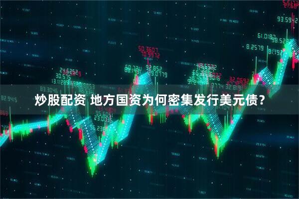 炒股配资 地方国资为何密集发行美元债？