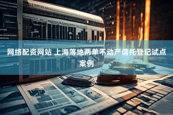 网络配资网站 上海落地两单不动产信托登记试点案例