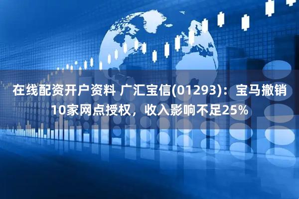 在线配资开户资料 广汇宝信(01293)：宝马撤销10家网点授权，收入影响不足25%