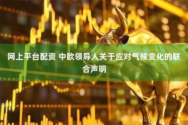 网上平台配资 中欧领导人关于应对气候变化的联合声明