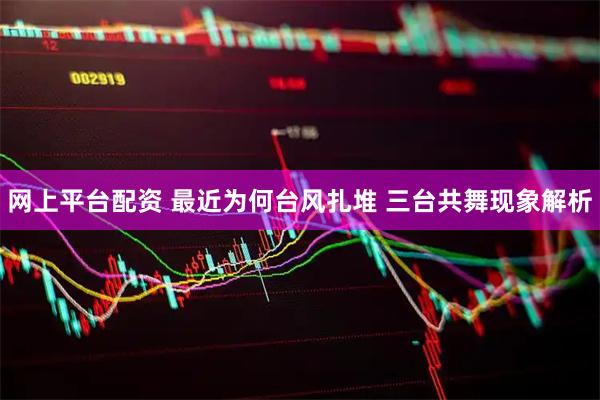 网上平台配资 最近为何台风扎堆 三台共舞现象解析