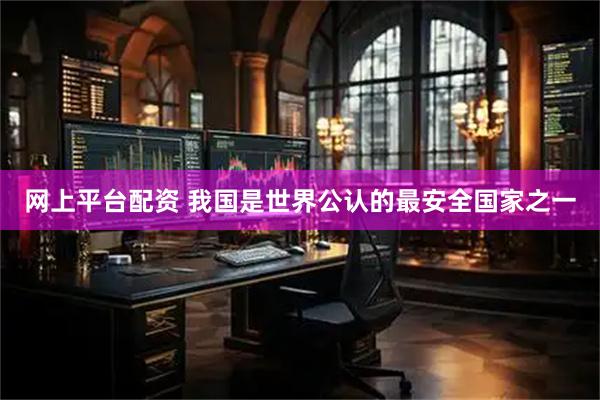 网上平台配资 我国是世界公认的最安全国家之一