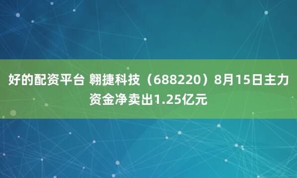 好的配资平台 翱捷科技（688220）8月15日主力资金净卖出1.25亿元
