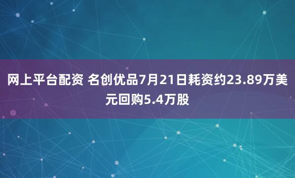 网上平台配资 名创优品7月21日耗资约23.89万美元回购5.4万股