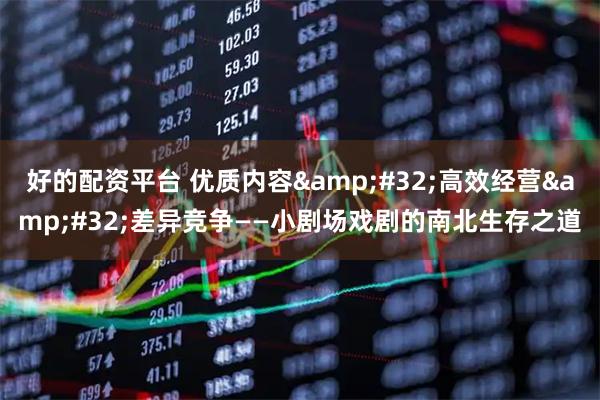 好的配资平台 优质内容 高效经营 差异竞争——小剧场戏剧的南北生存之道