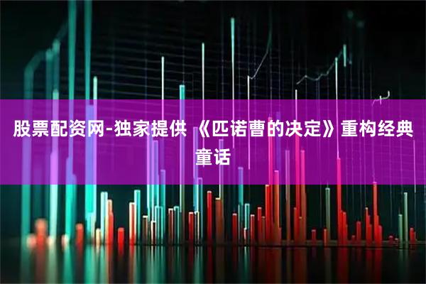 股票配资网-独家提供 《匹诺曹的决定》重构经典童话