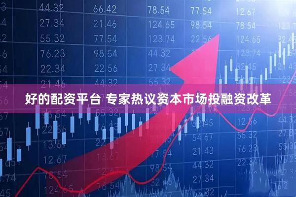 好的配资平台 专家热议资本市场投融资改革