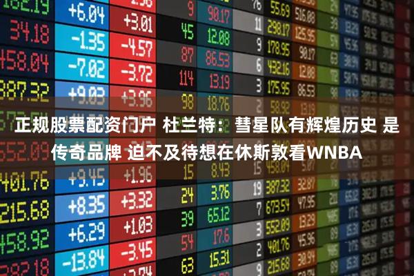 正规股票配资门户 杜兰特：彗星队有辉煌历史 是传奇品牌 迫不及待想在休斯敦看WNBA