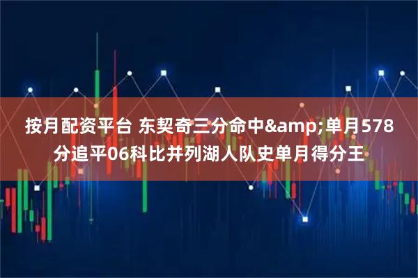 按月配资平台 东契奇三分命中&单月578分追平06科比并列湖人队史单月得分王