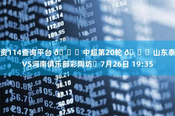 配资114查询平台 🏆中超第20轮 🆚山东泰山VS河南俱乐部彩陶坊⏰7月26日 19:35