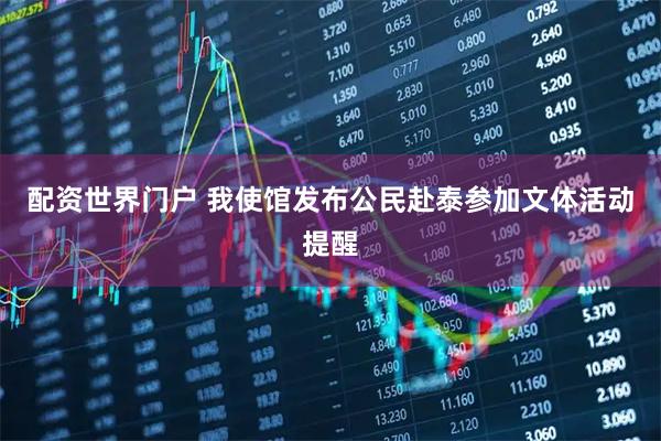 配资世界门户 我使馆发布公民赴泰参加文体活动提醒