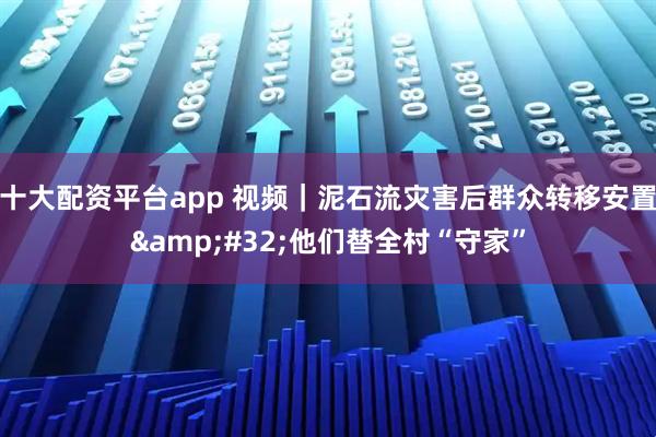 十大配资平台app 视频｜泥石流灾害后群众转移安置 他们替全村“守家”