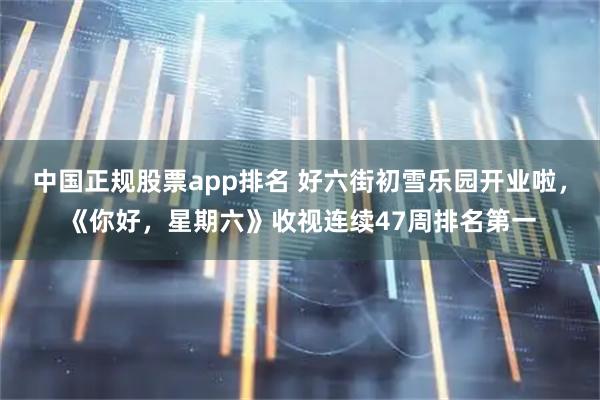 中国正规股票app排名 好六街初雪乐园开业啦，《你好，星期六》收视连续47周排名第一